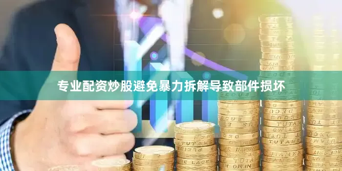 专业配资炒股避免暴力拆解导致部件损坏