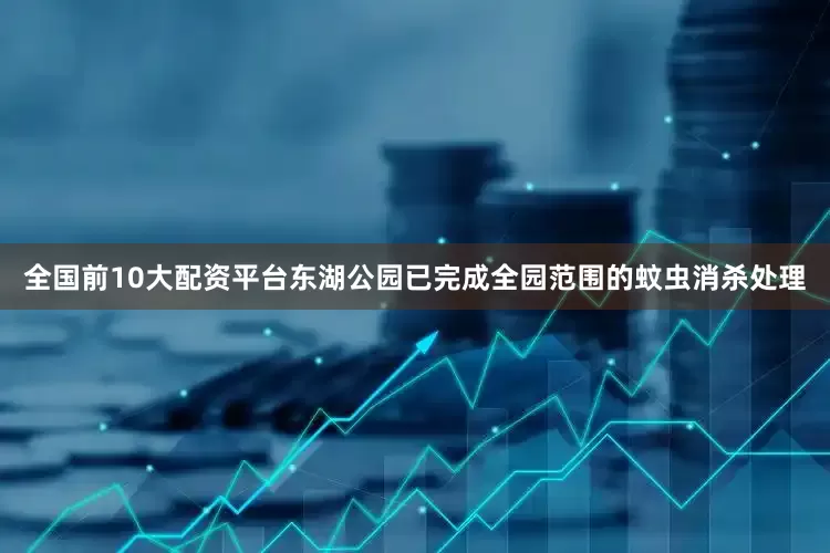 全国前10大配资平台东湖公园已完成全园范围的蚊虫消杀处理