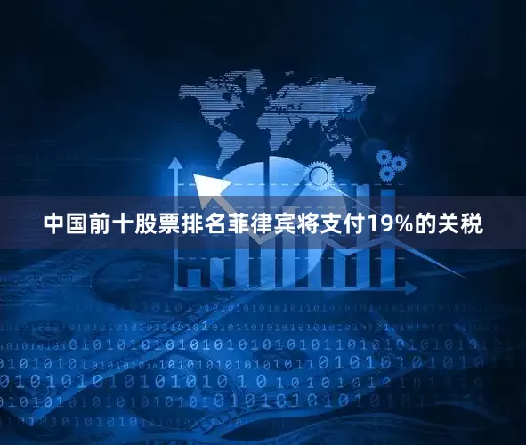 中国前十股票排名菲律宾将支付19%的关税