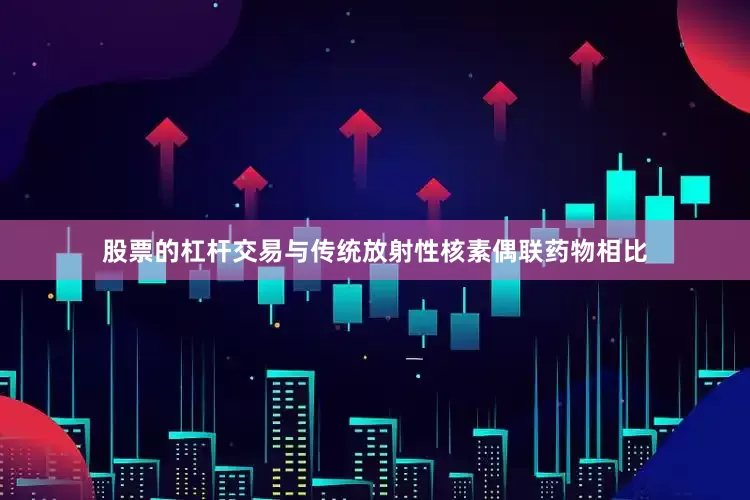 股票的杠杆交易与传统放射性核素偶联药物相比