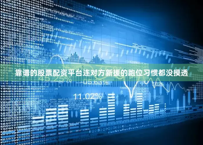 靠谱的股票配资平台连对方新援的跑位习惯都没摸透