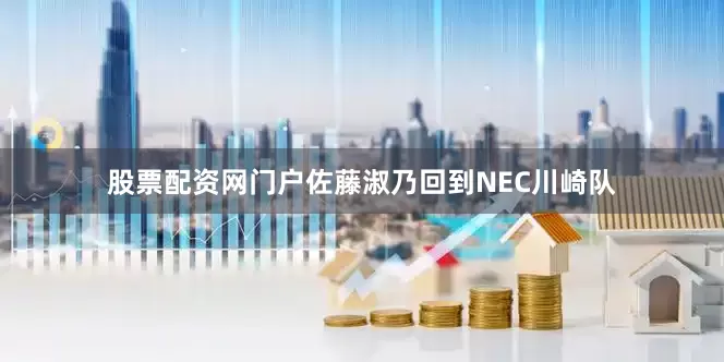 股票配资网门户佐藤淑乃回到NEC川崎队