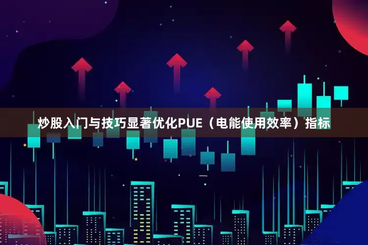 炒股入门与技巧显著优化PUE(电能使用效率)指标