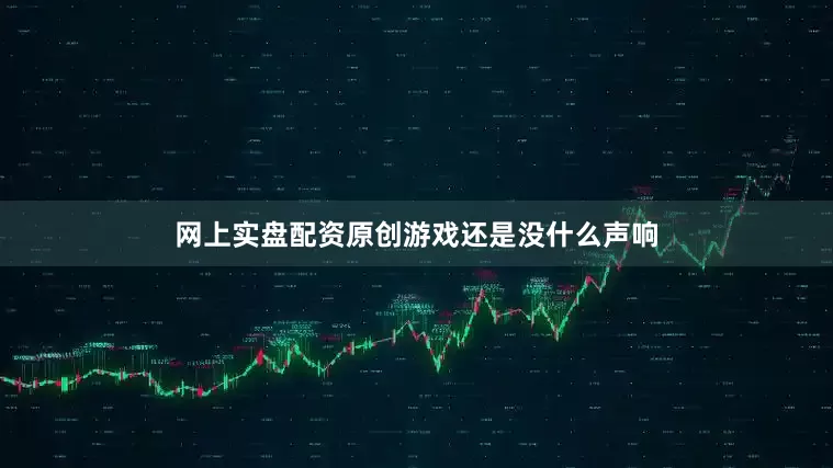 网上实盘配资原创游戏还是没什么声响