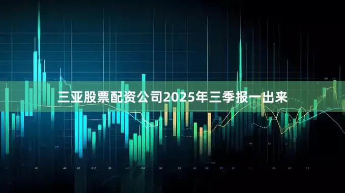 三亚股票配资公司2025年三季报一出来